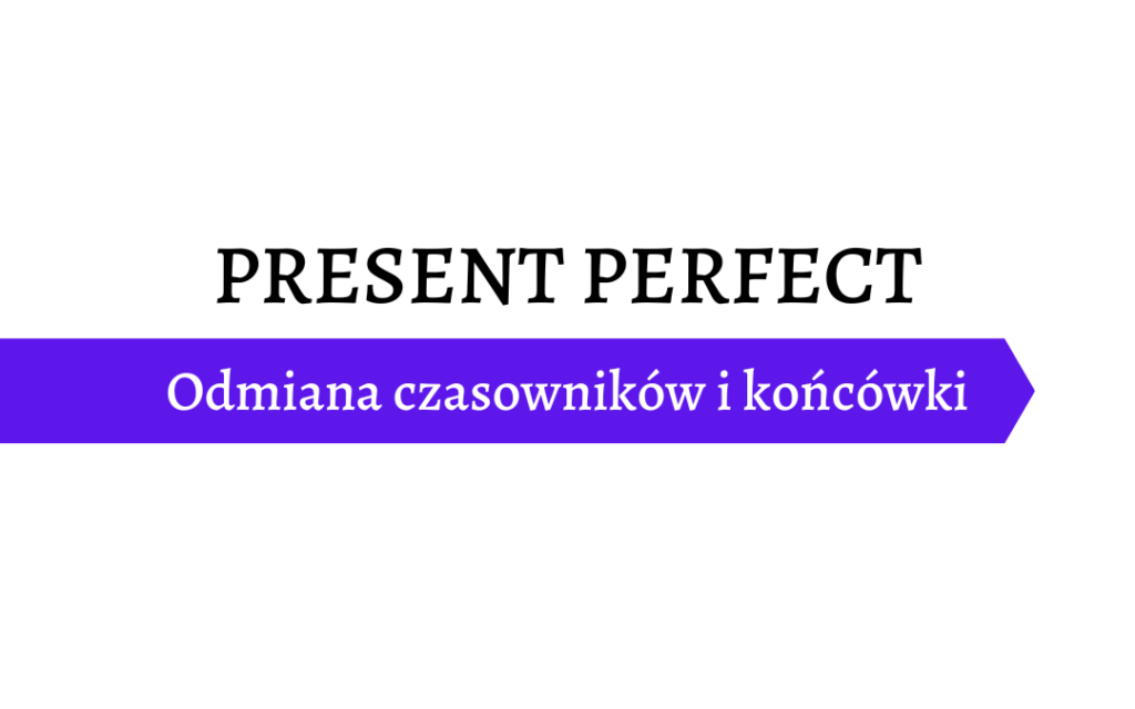Present Perfect Simple - jak odmieniać czasowniki
